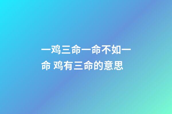 一鸡三命一命不如一命 鸡有三命的意思